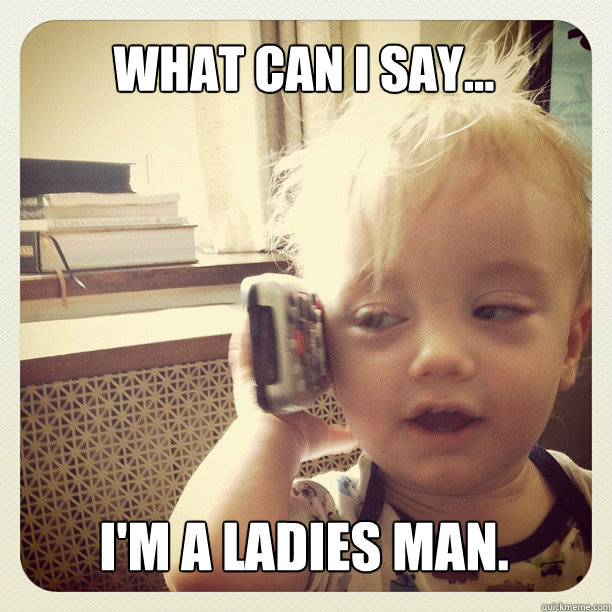What can I say... I'm a ladies man. Misc quickmeme