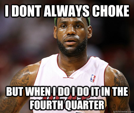 I dont always choke But when i do i do it in the fourth quarter - I dont always choke But when i do i do it in the fourth quarter  Lebron James chokes