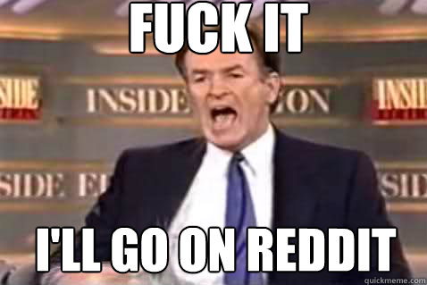 fuck it I'll go on Reddit   Fuck It Bill OReilly