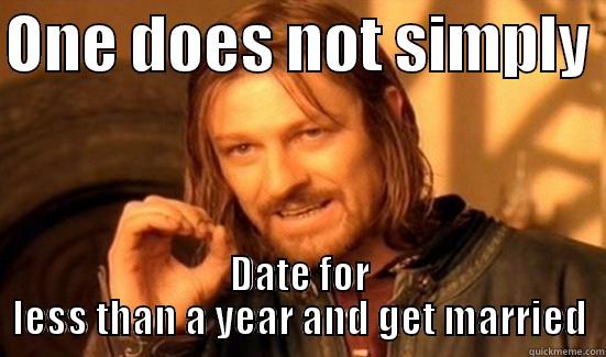 ONE DOES NOT SIMPLY  DATE FOR LESS THAN A YEAR AND GET MARRIED Boromir