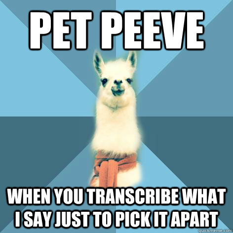 Pet peeve When you transcribe what I say just to pick it apart  - Pet peeve When you transcribe what I say just to pick it apart   Linguist Llama