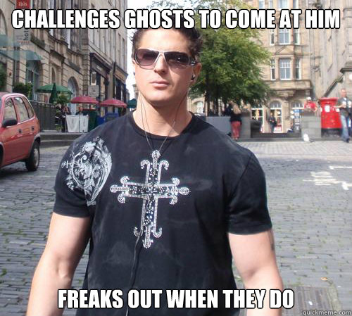 Challenges ghosts to come at him Freaks out when they do - Challenges ghosts to come at him Freaks out when they do  Douchebag Ghost Hunter