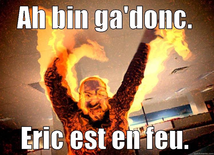 Eric is on fire!! - AH BIN GA'DONC. ERIC EST EN FEU. Misc