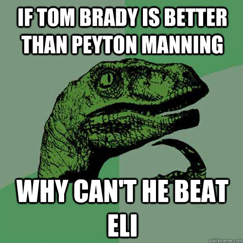 if tom brady is better than peyton manning why can't he beat eli  Philosoraptor