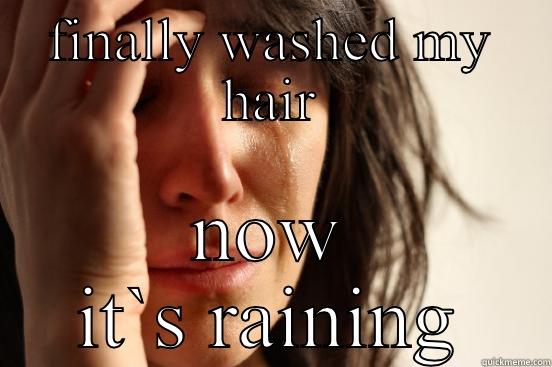 FINALLY WASHED MY HAIR NOW IT`S RAINING First World Problems