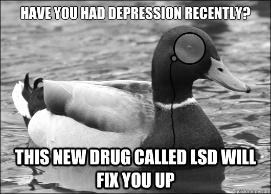 Have you had depression recently? This new drug called LSD will fix you up - Have you had depression recently? This new drug called LSD will fix you up  Outdated Advice Mallard