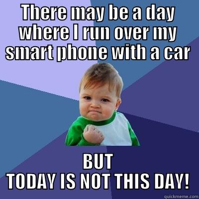 THERE MAY BE A DAY WHERE I RUN OVER MY SMART PHONE WITH A CAR BUT TODAY IS NOT THIS DAY! Success Kid