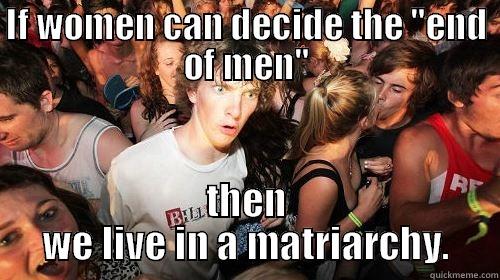 End of Men Means Matriarchy - IF WOMEN CAN DECIDE THE 