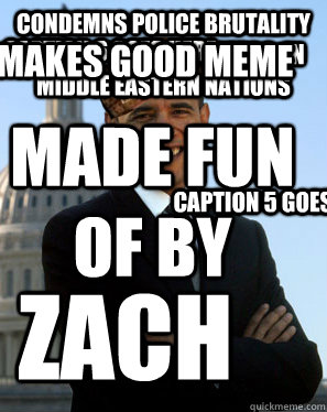 Condemns police brutality to peaceful protesters  in middle eastern nations makes good meme  zach made fun of by Caption 5 goes here Caption 6 goes here  Scumbag Obama