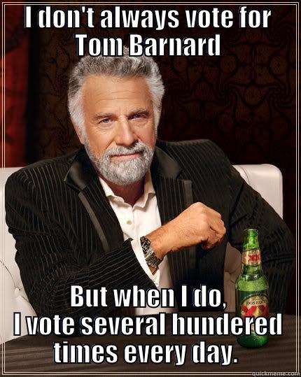 I DON'T ALWAYS VOTE FOR TOM BARNARD BUT WHEN I DO, I VOTE SEVERAL HUNDERED TIMES EVERY DAY.  The Most Interesting Man In The World