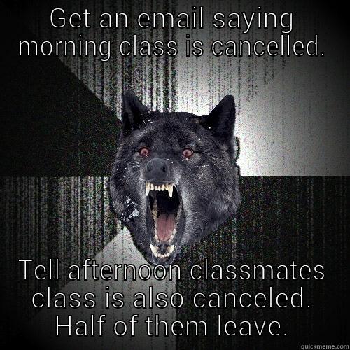 GET AN EMAIL SAYING MORNING CLASS IS CANCELLED. TELL AFTERNOON CLASSMATES CLASS IS ALSO CANCELED. HALF OF THEM LEAVE. Insanity Wolf