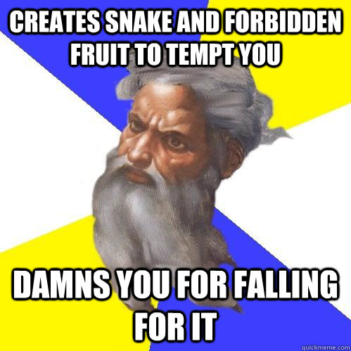 CREATES SNAKE AND FORBIDDEN FRUIT TO TEMPT YOU DAMNS YOU FOR FALLING FOR IT  Advice God