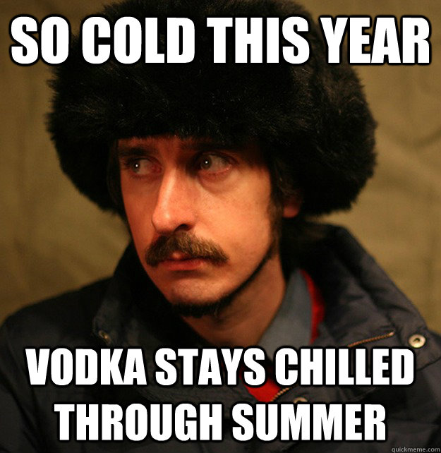 So cold this year Vodka stays chilled through summer - So cold this year Vodka stays chilled through summer  2nd World Problems