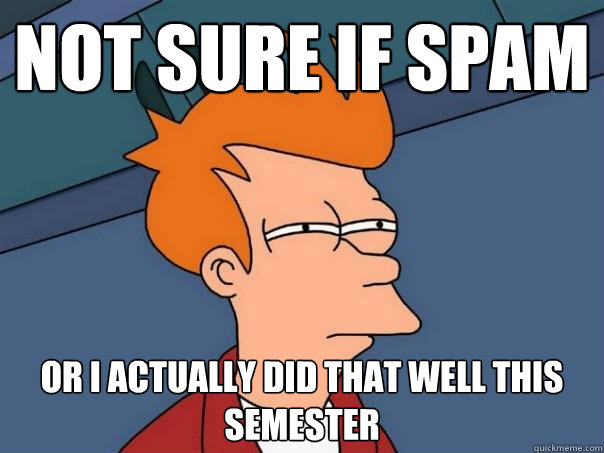 Not sure if spam Or I actually did that well this semester  Futurama Fry