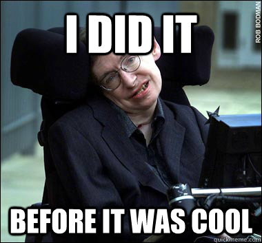 i did it before it was cool  Stephen Hawking