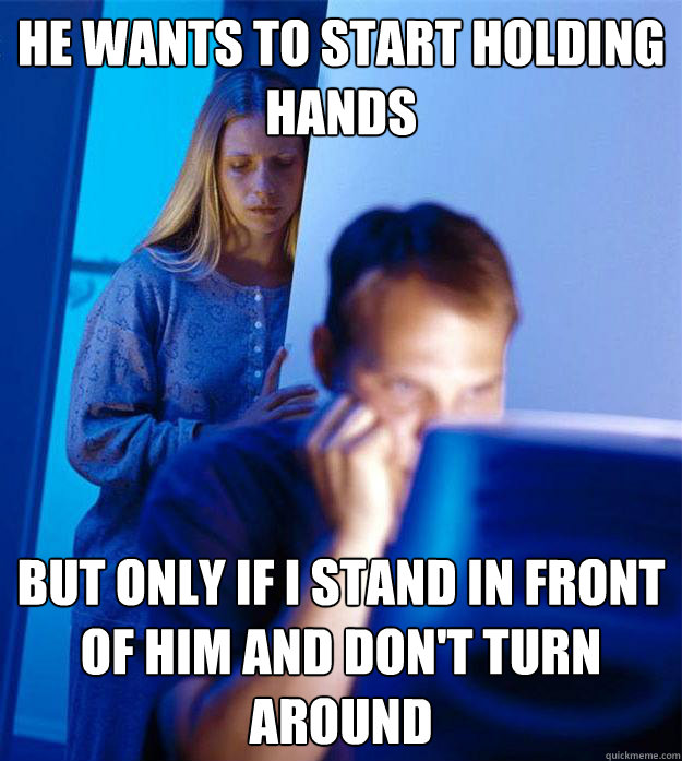 He wants to start holding hands but only if I stand in front of him and don't turn around  Redditors Wife