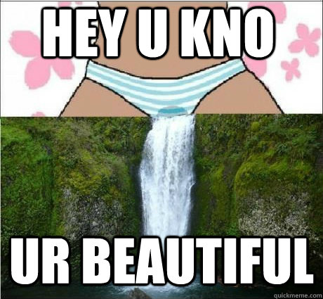 Hey u kno ur beautiful - Hey u kno ur beautiful  wet panties