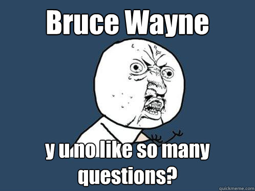 Bruce Wayne y u no like so many questions?  Y U No