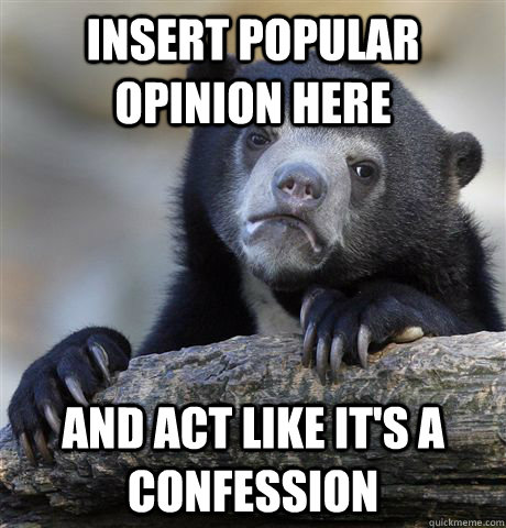 insert popular opinion here and act like it's a confession  Confession Bear