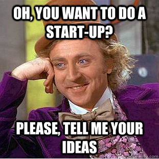 Oh, You want to do a start-up? Please, tell me your ideas  Creepy Wonka