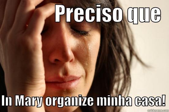               PRECISO QUE    IN MARY ORGANIZE MINHA CASA! First World Problems