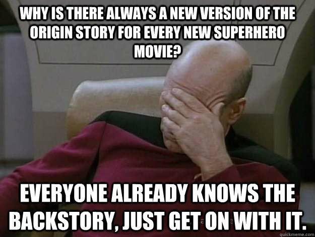 why is there always a new version of the origin story for every new superhero movie? everyone already knows the  backstory, just get on with it. - why is there always a new version of the origin story for every new superhero movie? everyone already knows the  backstory, just get on with it.  Frustrated Picard