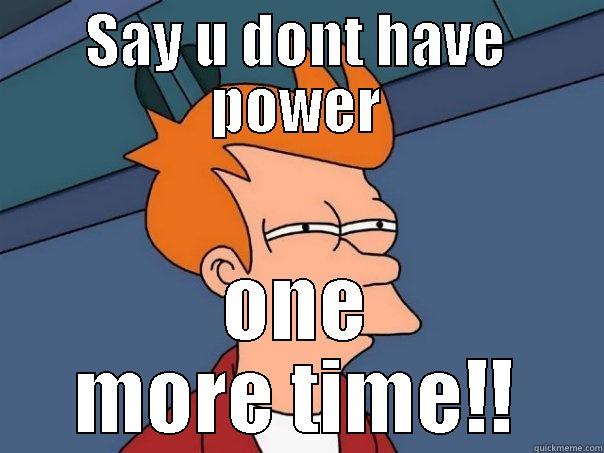 SAY U DONT HAVE POWER ONE MORE TIME!! Futurama Fry