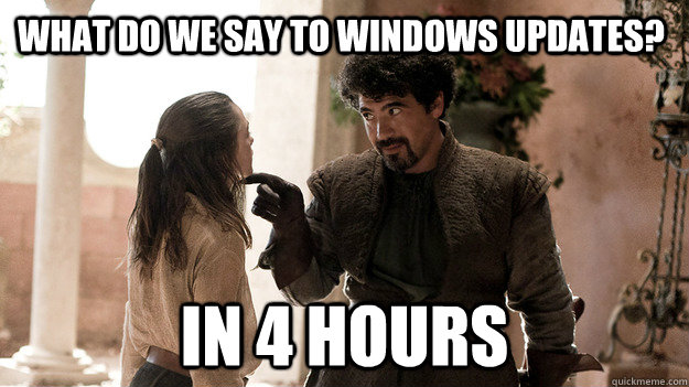 What do we say to windows updates? In 4 hours - What do we say to windows updates? In 4 hours  Syrio Forel what do we say
