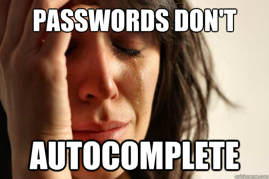 Passwords don't autocomplete  First World Problems