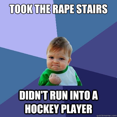 Took the rape stairs Didn't run into a hockey player  Success Kid
