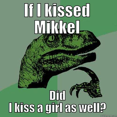 IF I KISSED MIKKEL DID I KISS A GIRL AS WELL? Philosoraptor