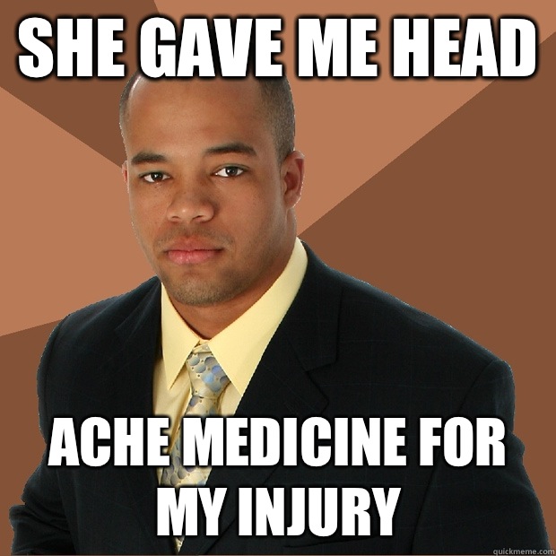 SHE GAVE ME HEAD ACHE MEDICINE FOR MY INJURY - SHE GAVE ME HEAD ACHE MEDICINE FOR MY INJURY  Successful Black Man