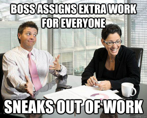 Boss assigns extra work for everyone Sneaks out of work  