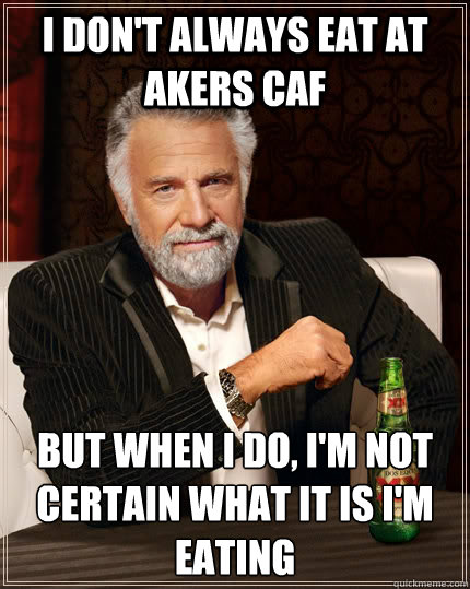 I don't always eat at Akers caf but when I do, I'm not certain what it is I'm eating  The Most Interesting Man In The World