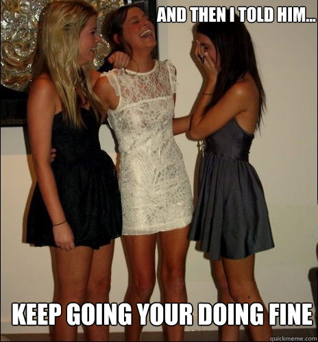 And then I told him... Keep Going your doing fine  Vindictive Girls
