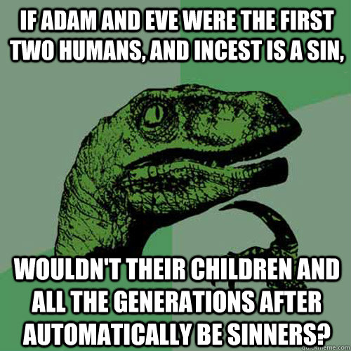 If Adam and Eve were the first two humans, and incest is a sin, wouldn't their children and all the generations after automatically be sinners? - If Adam and Eve were the first two humans, and incest is a sin, wouldn't their children and all the generations after automatically be sinners?  Philosoraptor