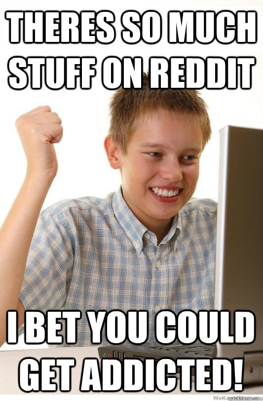 THERES SO MUCH STUFF ON REDDIT I BET YOU COULD GET ADDICTED!  First Day On Internet Kid