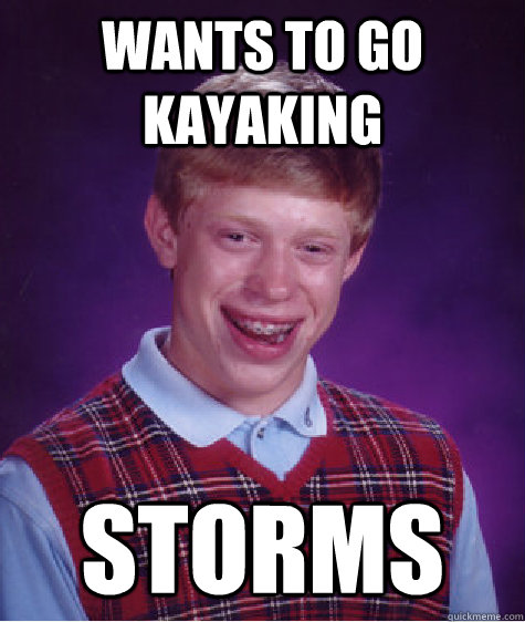 WANTS TO GO KAYAKING STORMS  Bad Luck Brian