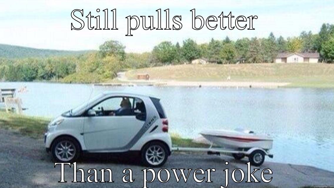 STILL PULLS BETTER THAN A POWER JOKE Misc