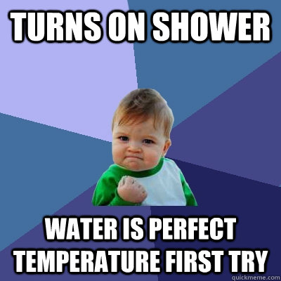 turns on shower water is perfect temperature first try  Success Kid