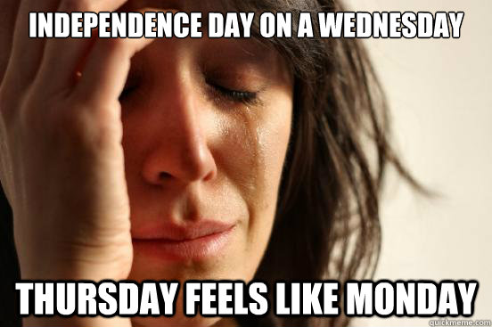 Independence Day on a Wednesday Thursday feels like Monday  First World Problems