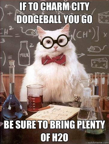 IF TO CHARM CITY DODGEBALL YOU GO BE SURE TO BRING PLENTY OF H2O  Chemistry Cat