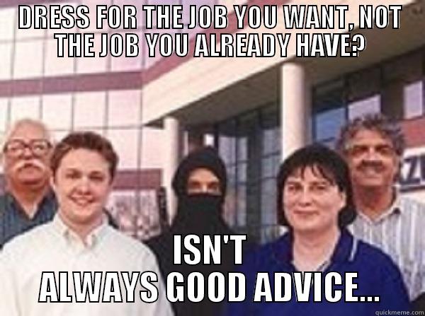 DRESS FOR THE JOB YOU WANT, NOT THE JOB YOU ALREADY HAVE? ISN'T ALWAYS GOOD ADVICE... Misc