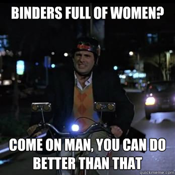 Binders full of women? Come on man, you can do better than that - Binders full of women? Come on man, you can do better than that  Verbally Regretful 40-year-old Virgin