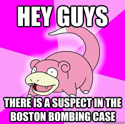 Hey guys there is a suspect in the boston bombing case - Hey guys there is a suspect in the boston bombing case  Slowpoke