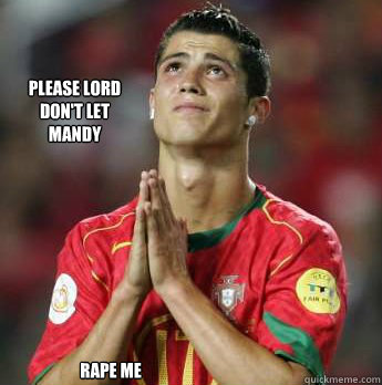 Please Lord don't let Mandy  rape me  - Please Lord don't let Mandy  rape me   cristiano ronaldo