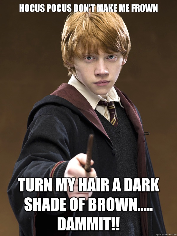 Hocus pocus don't make me frown Turn my hair a dark shade of brown..... Dammit!!  Ron Weasley