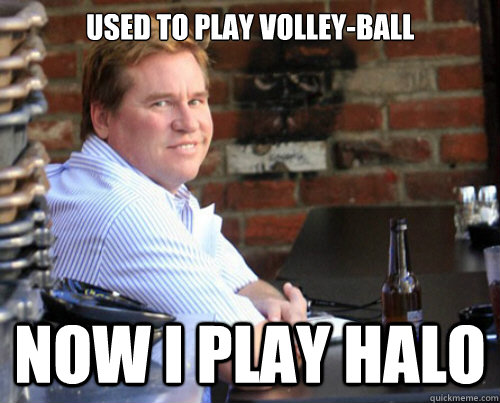 used to play volley-ball  now i play halo   