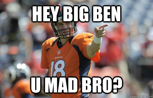 Hey Big Ben U Mad Bro?  Peyton Manning