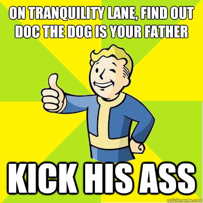 On tranquility lane, find out doc the dog is your father KICK HIS ASS  Fallout new vegas
